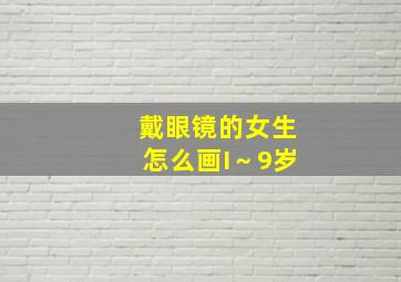 戴眼镜的女生怎么画I～9岁