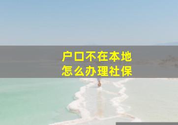 户口不在本地怎么办理社保