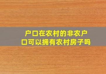 户口在农村的非农户口可以拥有农村房子吗