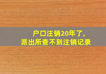 户口注销20年了,派出所查不到注销记录