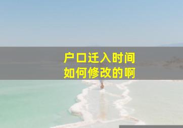 户口迁入时间如何修改的啊