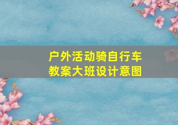 户外活动骑自行车教案大班设计意图