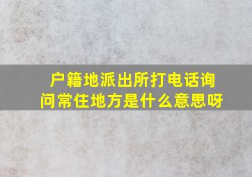 户籍地派出所打电话询问常住地方是什么意思呀