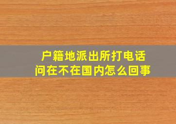 户籍地派出所打电话问在不在国内怎么回事