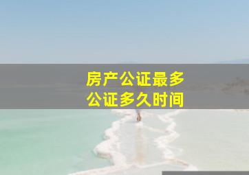 房产公证最多公证多久时间