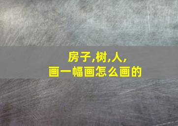 房子,树,人,画一幅画怎么画的