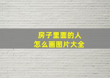 房子里面的人怎么画图片大全