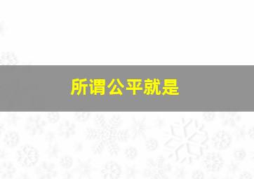 所谓公平就是