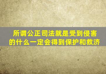 所谓公正司法就是受到侵害的什么一定会得到保护和救济