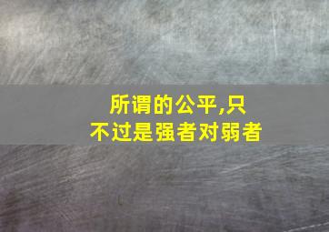 所谓的公平,只不过是强者对弱者