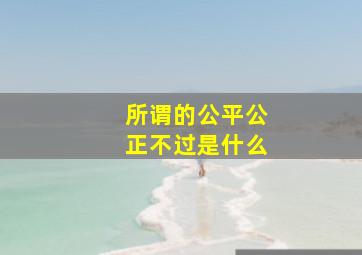 所谓的公平公正不过是什么