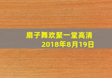 扇子舞欢聚一堂高清2018年8月19日