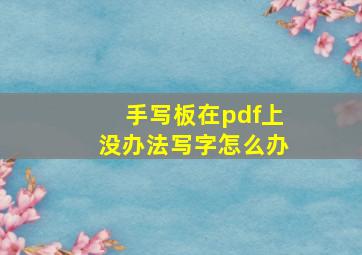 手写板在pdf上没办法写字怎么办