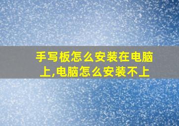 手写板怎么安装在电脑上,电脑怎么安装不上