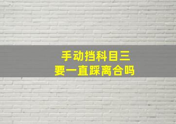 手动挡科目三要一直踩离合吗