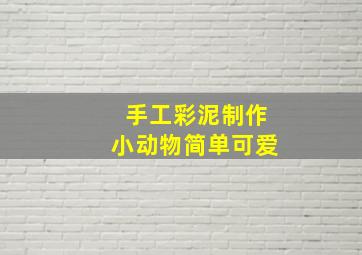 手工彩泥制作小动物简单可爱