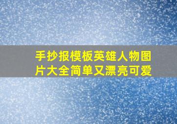 手抄报模板英雄人物图片大全简单又漂亮可爱