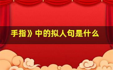 手指》中的拟人句是什么