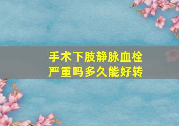 手术下肢静脉血栓严重吗多久能好转