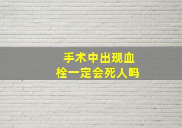 手术中出现血栓一定会死人吗