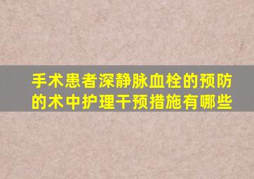 手术患者深静脉血栓的预防的术中护理干预措施有哪些