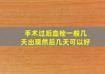 手术过后血栓一般几天出现然后几天可以好