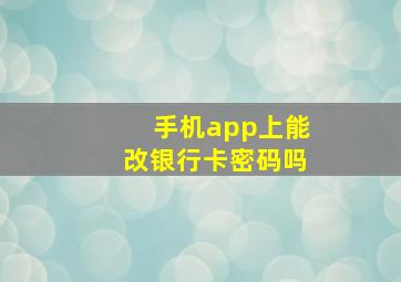 手机app上能改银行卡密码吗