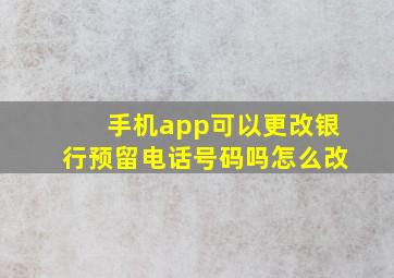 手机app可以更改银行预留电话号码吗怎么改