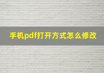 手机pdf打开方式怎么修改