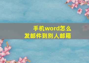 手机word怎么发邮件到别人邮箱