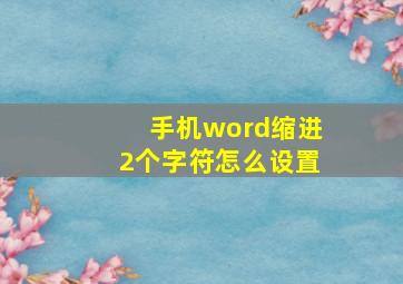 手机word缩进2个字符怎么设置