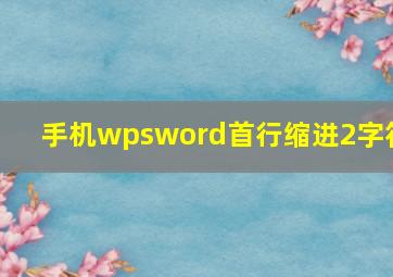 手机wpsword首行缩进2字符