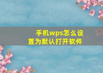 手机wps怎么设置为默认打开软件