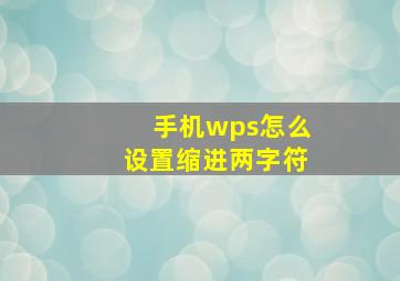 手机wps怎么设置缩进两字符