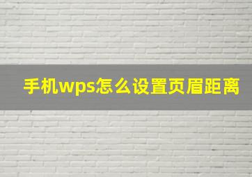 手机wps怎么设置页眉距离