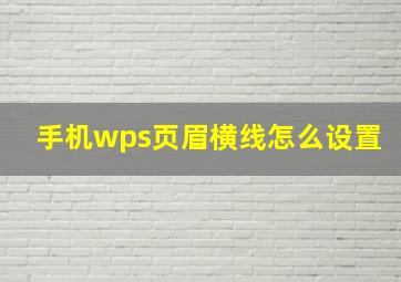 手机wps页眉横线怎么设置