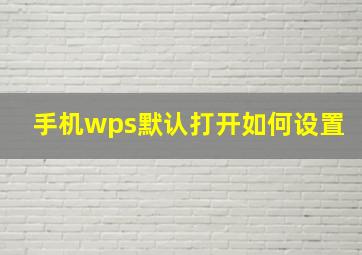 手机wps默认打开如何设置