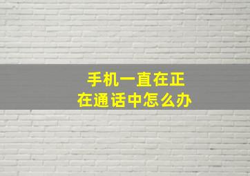 手机一直在正在通话中怎么办