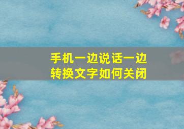 手机一边说话一边转换文字如何关闭