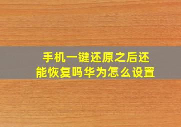 手机一键还原之后还能恢复吗华为怎么设置