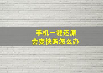 手机一键还原会变快吗怎么办