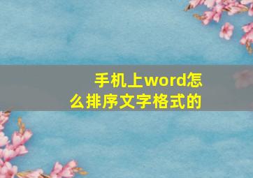 手机上word怎么排序文字格式的