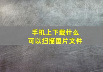 手机上下载什么可以扫描图片文件