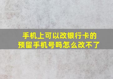 手机上可以改银行卡的预留手机号吗怎么改不了