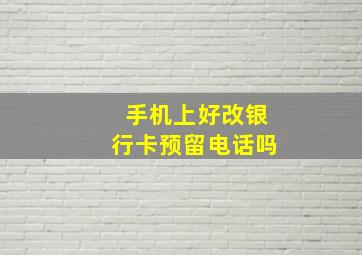 手机上好改银行卡预留电话吗