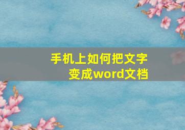 手机上如何把文字变成word文档