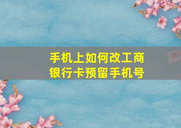 手机上如何改工商银行卡预留手机号