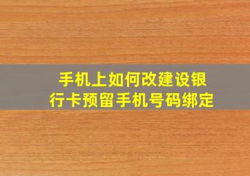 手机上如何改建设银行卡预留手机号码绑定