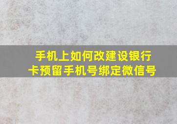 手机上如何改建设银行卡预留手机号绑定微信号