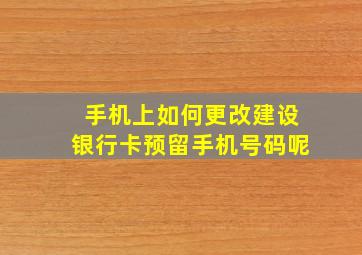 手机上如何更改建设银行卡预留手机号码呢